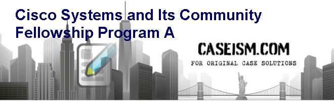 Cisco Systems and Its Community Fellowship Program (A) Case Solution Cisco Systems and Its Community Fellowship Program (A) Case Solution